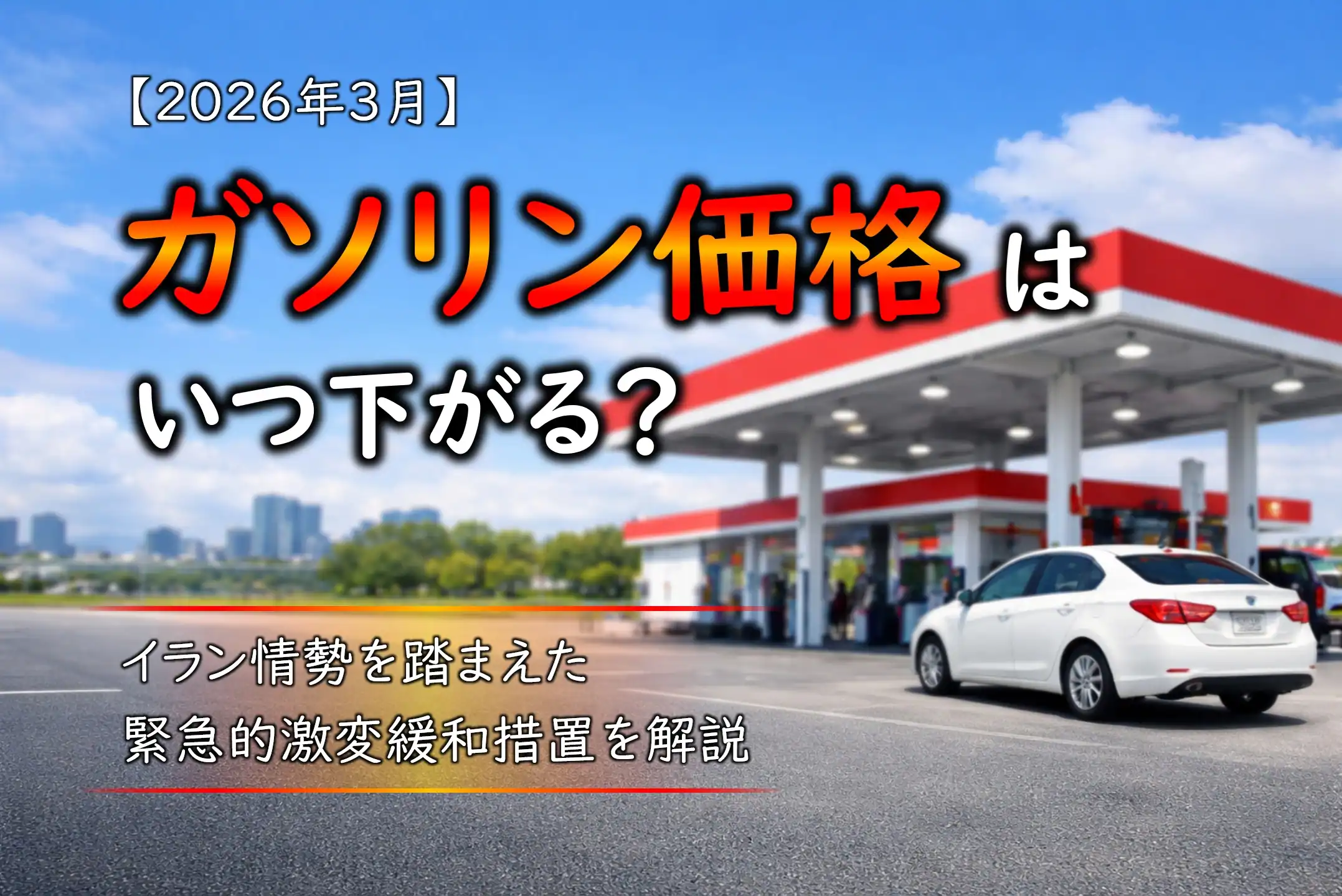 【2026年3月】ガソリン価格はいつ下がる？イラン情勢を踏まえた緊急的激変緩和措置を解説