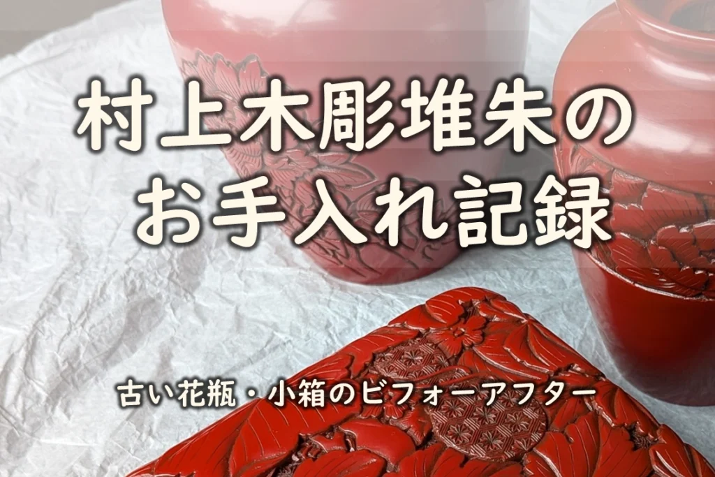 村上木彫堆朱のお手入れ記録のアイキャッチ画像。仕上がった花瓶と小箱に「古い花瓶・小箱のビフォーアフター」と文字を重ねています。